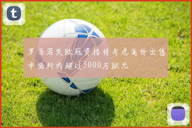 罗马若失欧冠资格将考虑高价出售中场科内超过5000万欧元