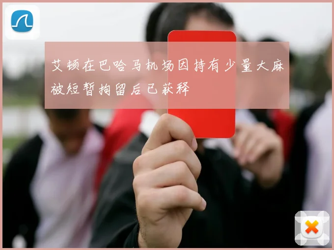 艾顿在巴哈马机场因持有少量大麻被短暂拘留后已获释