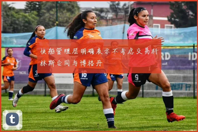 快船管理层明确表示不考虑交易科林斯合同与博格丹