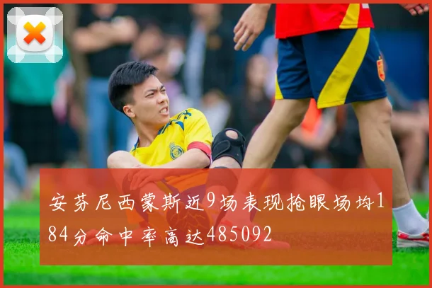 安芬尼西蒙斯近9场表现抢眼场均184分命中率高达485092