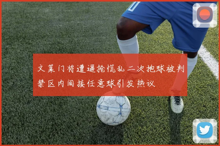 文莱门将遭逼抢慌乱二次抱球被判禁区内间接任意球引发热议