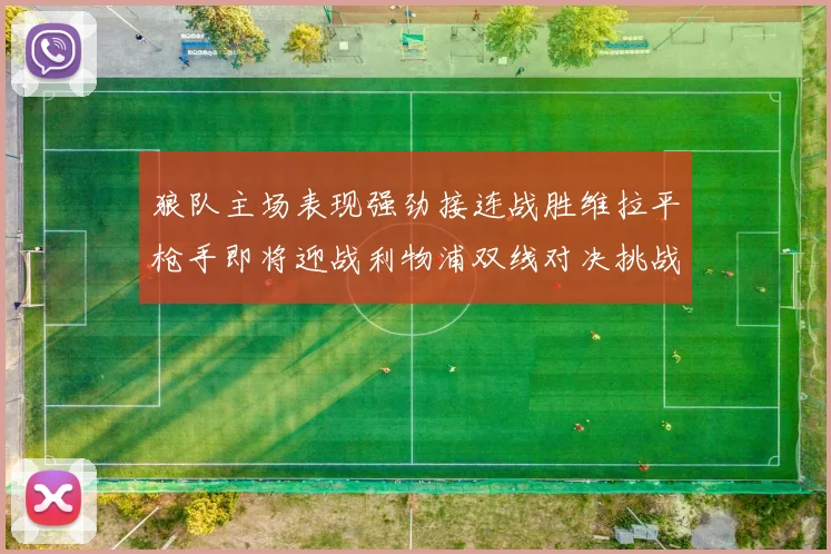 狼队主场表现强劲接连战胜维拉平枪手即将迎战利物浦双线对决挑战升级