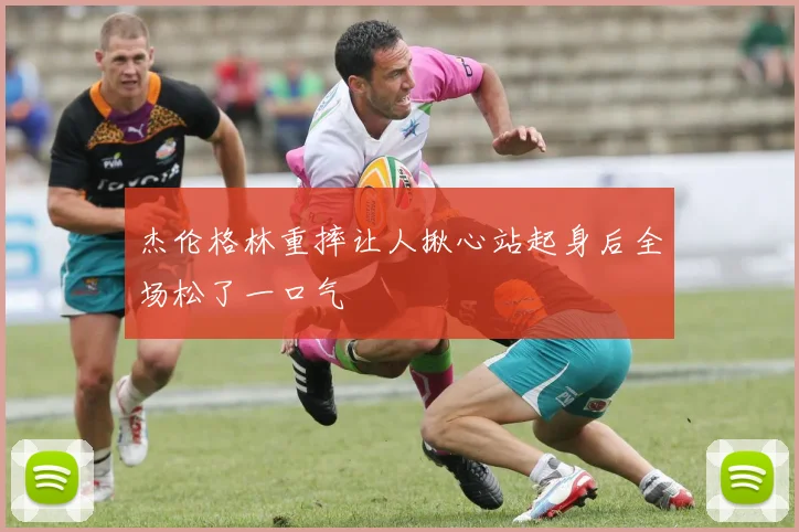 杰伦格林重摔让人揪心站起身后全场松了一口气