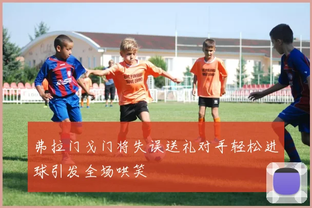弗拉门戈门将失误送礼对手轻松进球引发全场哄笑