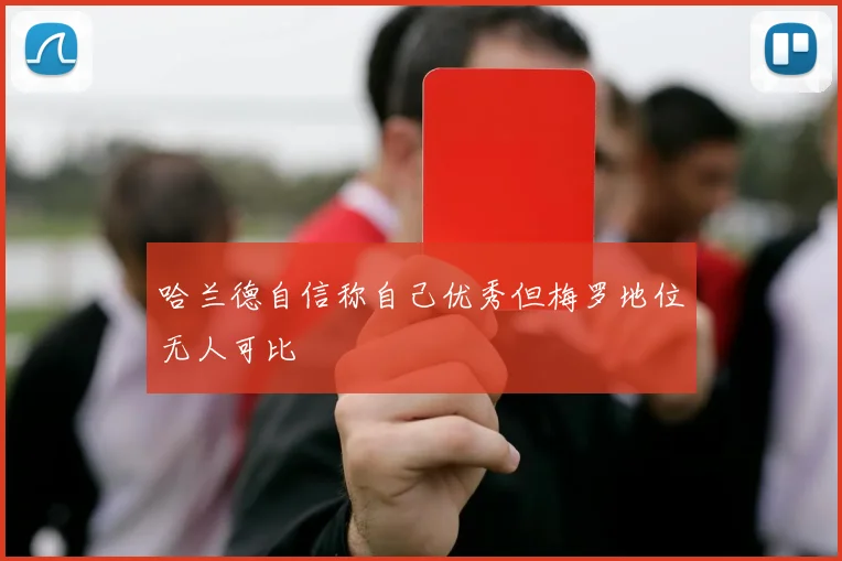 哈兰德自信称自己优秀但梅罗地位无人可比