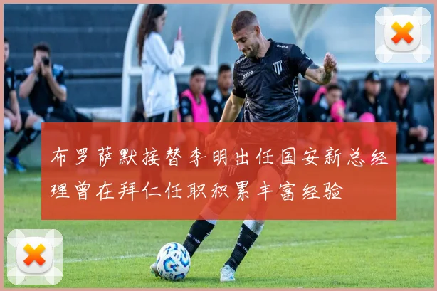 布罗萨默接替李明出任国安新总经理曾在拜仁任职积累丰富经验