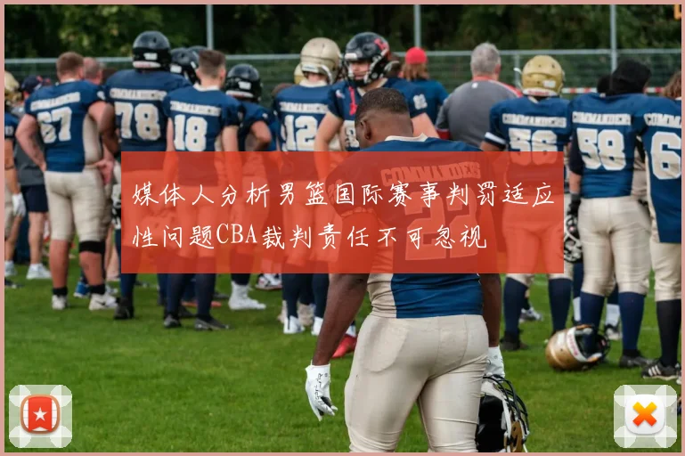 媒体人分析男篮国际赛事判罚适应性问题CBA裁判责任不可忽视