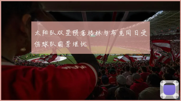 太阳队双星陨落格林与布克同日受伤球队前景堪忧