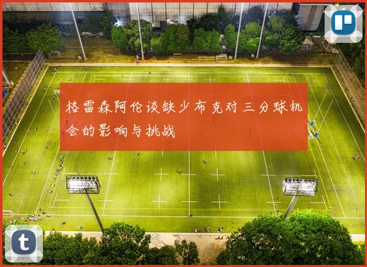 格雷森阿伦谈缺少布克对三分球机会的影响与挑战