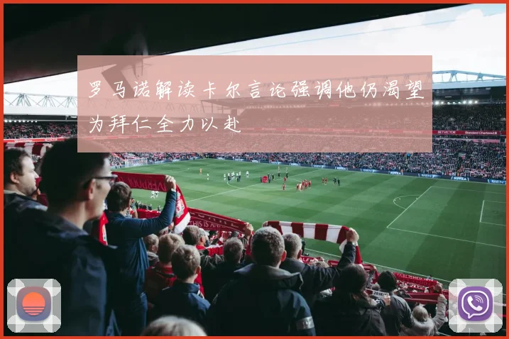 罗马诺解读卡尔言论强调他仍渴望为拜仁全力以赴