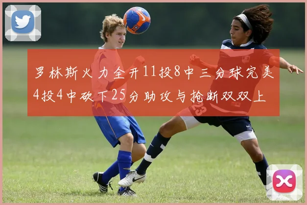 罗林斯火力全开11投8中三分球完美4投4中砍下25分助攻与抢断双双上双