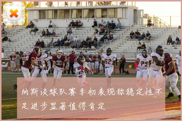 纳斯谈球队赛季初表现称稳定性不足进步显著值得肯定