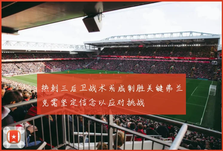 热刺三后卫战术或成制胜关键弗兰克需坚定信念以应对挑战