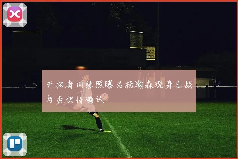 开拓者训练照曝光杨瀚森现身出战与否仍待确认