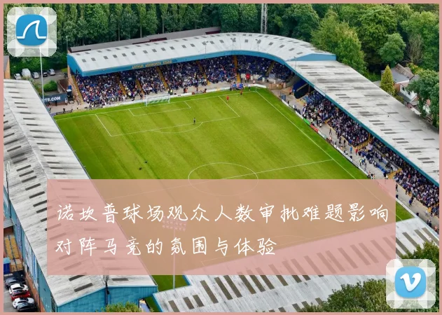 诺坎普球场观众人数审批难题影响对阵马竞的氛围与体验